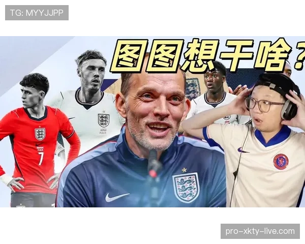 图赫尔能否延续英格兰大赛稳定表现? 图赫尔能否延续英格兰大赛稳定表现?